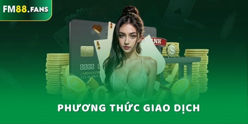 FM88 - Trang Giải Trí Thể Thao Được Yêu Thích Nhất 2025 8 Phương thức giao dịch